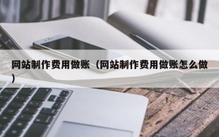 福鼎网站制作费用做账（网站制作费用做账怎么做）