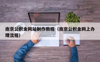 福鼎南京公积金网站制作教程（南京公积金网上办理流程）