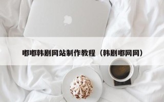 福鼎嘟嘟韩剧网站制作教程（韩剧嘟网网）