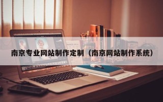 福鼎南京专业网站制作定制（南京网站制作系统）