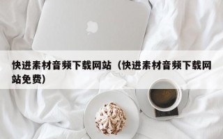 福鼎快进素材音频下载网站（快进素材音频下载网站免费）