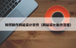 福鼎如何制作网站设计软件（网站设计制作流程）