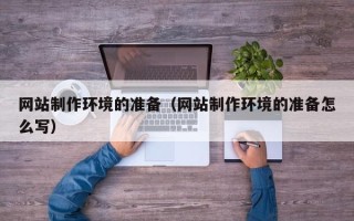 福鼎网站制作环境的准备（网站制作环境的准备怎么写）