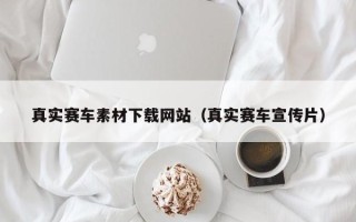福鼎真实赛车素材下载网站（真实赛车宣传片）