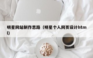 福鼎明星网站制作思路（明星个人网页设计html）