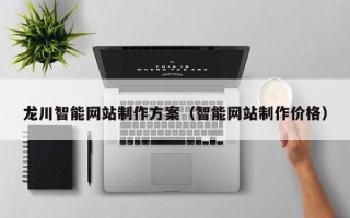 福鼎龙川智能网站制作方案（智能网站制作价格）