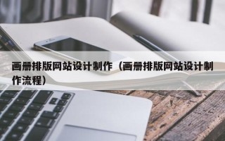 福鼎画册排版网站设计制作（画册排版网站设计制作流程）