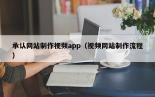 福鼎承认网站制作视频app（视频网站制作流程）